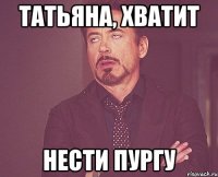 татьяна, хватит нести пургу