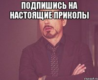 Подпишись на настоящие приколы 