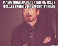 мама увидела репортаж об мх,ну всё...не видать мне монстряжей( 