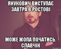 Янукович виступає завтра в ростові Може жопа початись. Славчік