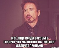  Моё лицо когда Воробьёв говорит,что магнитики на "Мягков" увеличат продажи.