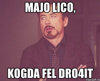 Majo lico, kogda Fel dro4it