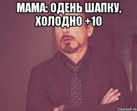 Мама: Одень шапку, холодно +10 