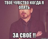 Твоё Чувство Когда Я Опять За Своё !!