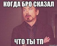 когда бро сказал что ты тп