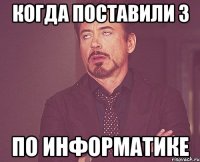 Когда поставили 3 по информатике