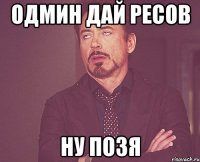 одмин дай ресов ну позя