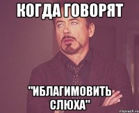 когда говорят "Иблагимовить слюха"