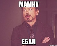 мамку ебал