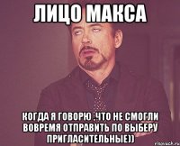 Лицо Макса Когда я говорю ,что не смогли вовремя отправить по выберу пригласительные))