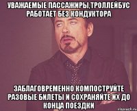 УВАЖАЕМЫЕ ПАССАЖИРЫ,ТРОЛЛЕЙБУС РАБОТАЕТ БЕЗ КОНДУКТОРА ЗАБЛАГОВРЕМЕННО КОМПОСТРУЙТЕ РАЗОВЫЕ БИЛЕТЫ И СОХРАНЯЙТЕ ИХ ДО КОНЦА ПОЕЗДКИ