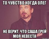 то чувство,когда олег не верит, что Саша Грей моя невеста