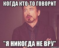 Когда кто-то говорит "Я никогда не вру"