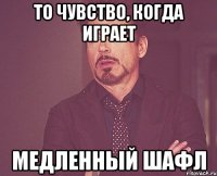 то чувство, когда играет медленный шафл