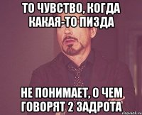 то чувство, когда какая-то пизда не понимает, о чем говорят 2 задрота