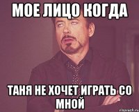 Мое лицо когда таня не хочет играть со мной