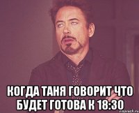  когда таня говорит что будет готова к 18:30
