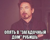  Опять в "Загадочный дом" рубишь.