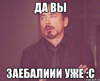 да вы заебалиии уже :с
