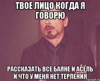 твое лицо когда я говорю рассказать все Баяне и Асель и что у меня нет терпения