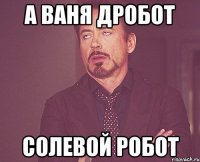 А Ваня Дробот Солевой робот