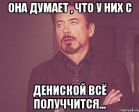 Она думает , что у них с Дениской всё получчится...