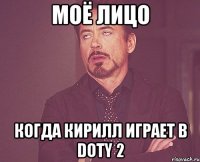 Моё лицо когда кирилл играет в Doty 2