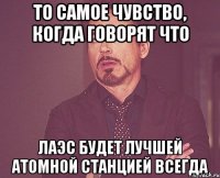 То самое чувство, когда говорят что ЛАЭС будет лучшей атомной станцией всегда