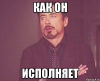 как он исполняет