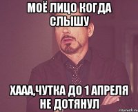 Моё лицо когда слышу Хааа,чутка до 1 апреля не дотянул