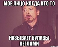 Мое лицо когда кто то называет булавы кеглями