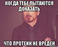 Когда тебе пытаются доказать что протеин не вреден