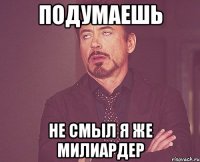 Подумаешь Не смыл я же милиардер