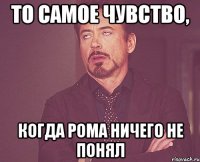 то самое чувство, когда Рома ничего не понял