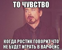 То чувство Когда Ростик говорит,что не будет играть в варфейс