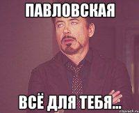 Павловская Всё для тебя...