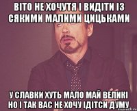 віто не хочутя і видіти із сякими малими цицьками у славки хуть мало май великі но і так вас не хочу ідітси думу