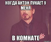 Когда антон пукает у меня в комнате