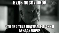 Будь послушной Что про тебя подумает Леонид Аркадьевич?