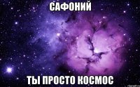 САФОНИЙ ТЫ ПРОСТО КОСМОС