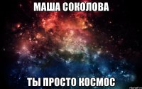 Маша Соколова ты просто космос