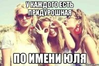 У каждого есть придурошная по имени Юля