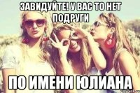 Завидуйте! У вас то нет подруги по имени Юлиана