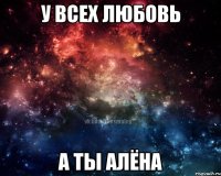 у всех любовь а ты алёна