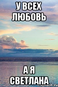 у всех любовь а я Светлана
