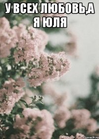 у всех любовь,а я Юля 