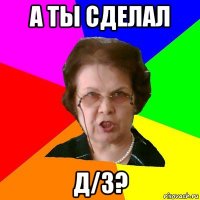 а ты сделал Д/З?