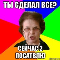 ты сделал все? сейчас 2 посатвлю