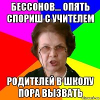 Бессонов... Опять спориш с учителем Родителей в школу пора вызвать