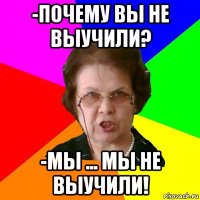 -Почему вы не выучили? -Мы ... Мы не выучили!